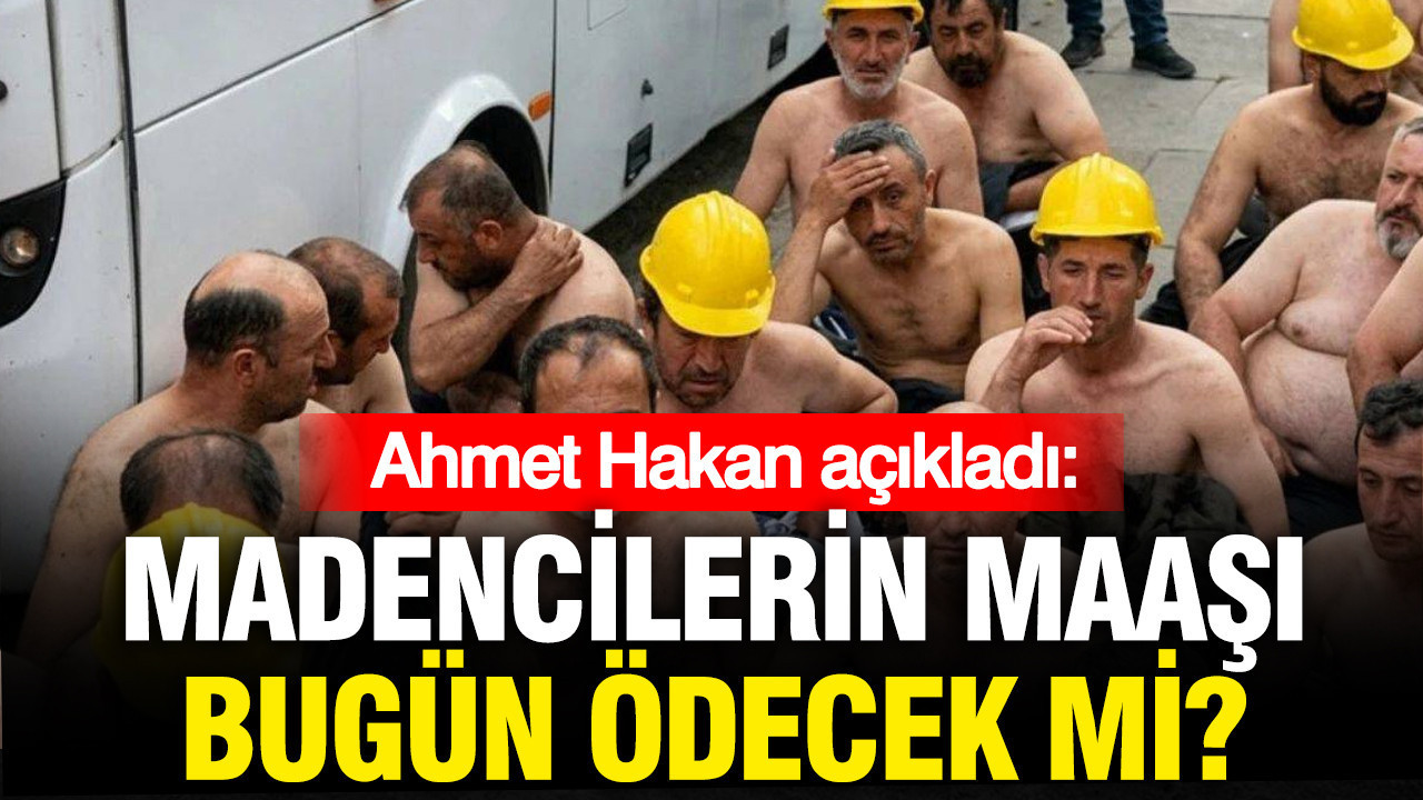 Maden İşçilerinin Maaşları Bugün Ödenecek mi? Ahmet Hakan’ın Açıklamaları
