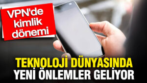 vpn-dunyasinda-kimlik-donemi-teknoloji-dunyasinda-yeni-onlemler-geliyor-vdfczbO2